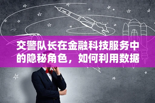 交警队长在金融科技服务中的隐秘角色，如何利用数据安全网守护城市经济动脉？