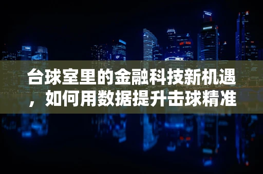 台球室里的金融科技新机遇，如何用数据提升击球精准度？