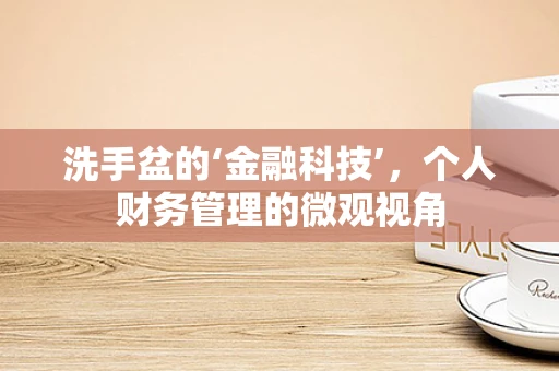 洗手盆的‘金融科技’，个人财务管理的微观视角