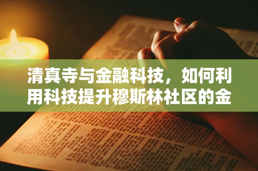 清真寺与金融科技，如何利用科技提升穆斯林社区的金融服务？