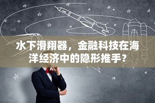 水下滑翔器，金融科技在海洋经济中的隐形推手？