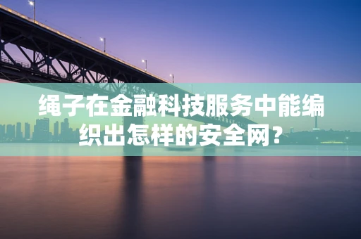 绳子在金融科技服务中能编织出怎样的安全网？