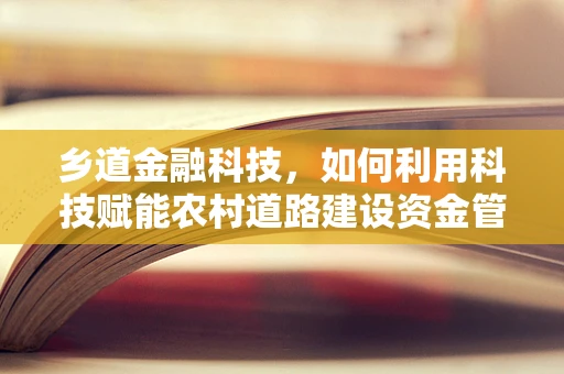乡道金融科技，如何利用科技赋能农村道路建设资金管理？