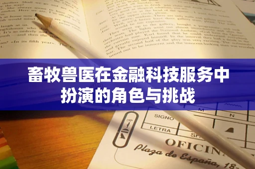畜牧兽医在金融科技服务中扮演的角色与挑战