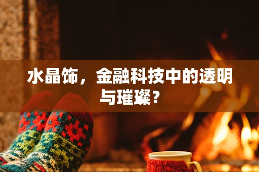 水晶饰，金融科技中的透明与璀璨？