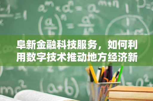 阜新金融科技服务，如何利用数字技术推动地方经济新飞跃？