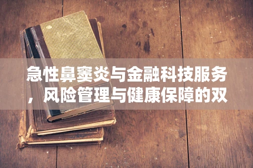 急性鼻窦炎与金融科技服务，风险管理与健康保障的双重挑战？