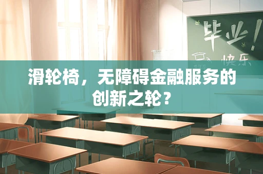 滑轮椅，无障碍金融服务的创新之轮？