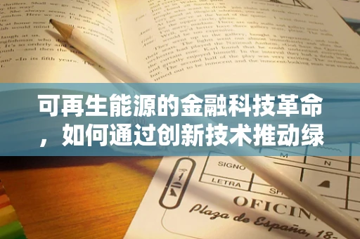 可再生能源的金融科技革命，如何通过创新技术推动绿色转型？