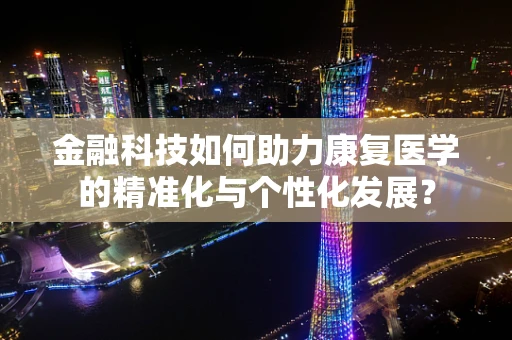 金融科技如何助力康复医学的精准化与个性化发展？