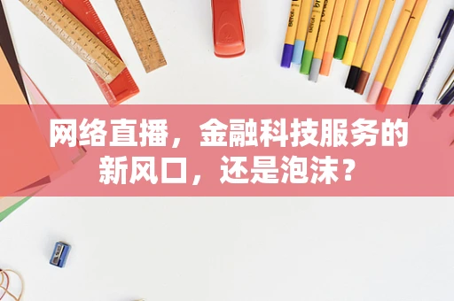 网络直播，金融科技服务的新风口，还是泡沫？