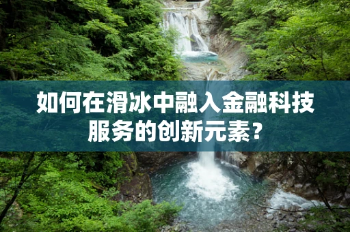 如何在滑冰中融入金融科技服务的创新元素？