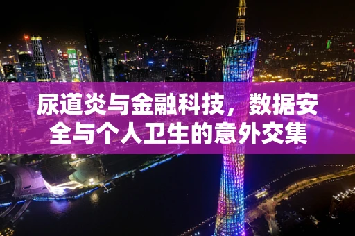 尿道炎与金融科技，数据安全与个人卫生的意外交集
