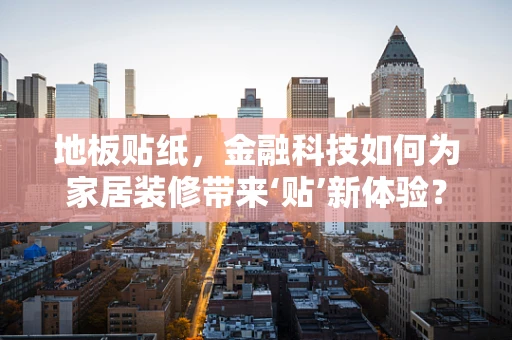 地板贴纸，金融科技如何为家居装修带来‘贴’新体验？