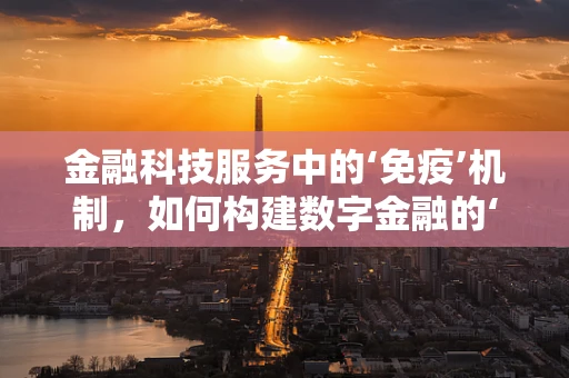 金融科技服务中的‘免疫’机制，如何构建数字金融的‘健康’防线？