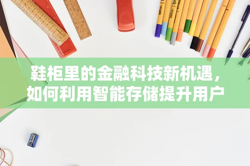 鞋柜里的金融科技新机遇，如何利用智能存储提升用户体验？