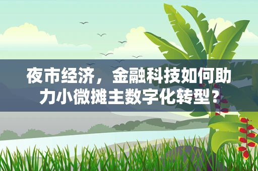 夜市经济，金融科技如何助力小微摊主数字化转型？