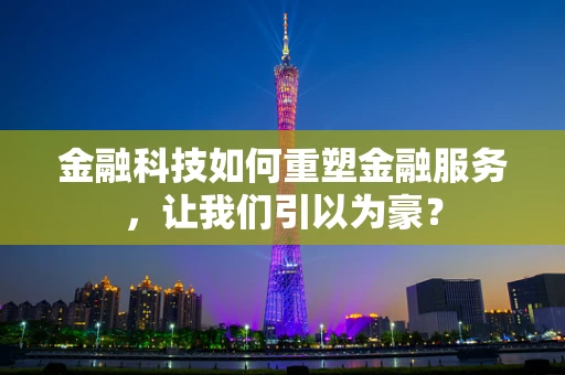 金融科技如何重塑金融服务，让我们引以为豪？