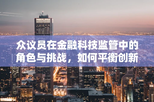 众议员在金融科技监管中的角色与挑战，如何平衡创新与安全？
