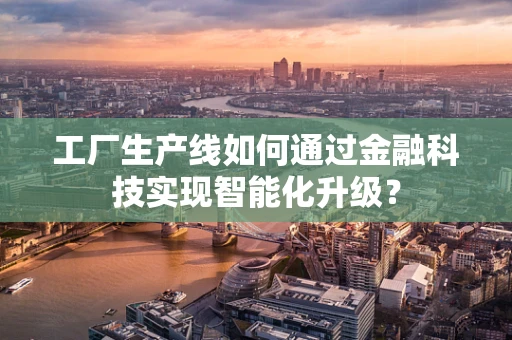 工厂生产线如何通过金融科技实现智能化升级？