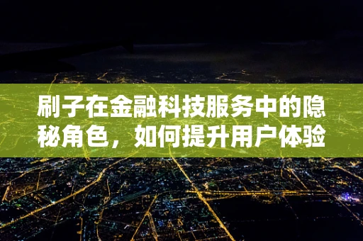 刷子在金融科技服务中的隐秘角色，如何提升用户体验？