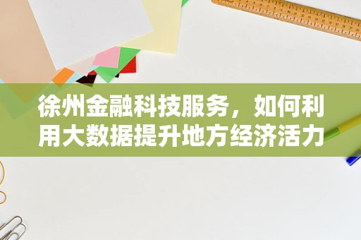 徐州金融科技服务，如何利用大数据提升地方经济活力？