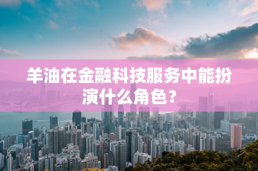羊油在金融科技服务中能扮演什么角色？