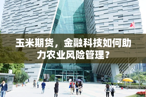 玉米期货，金融科技如何助力农业风险管理？