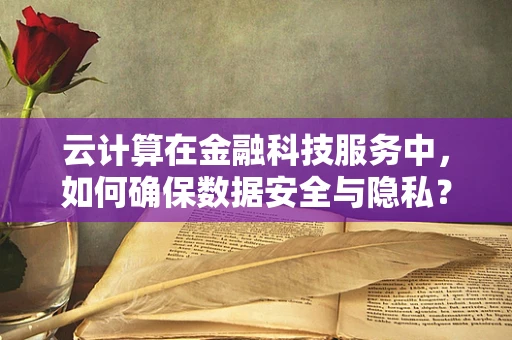 云计算在金融科技服务中，如何确保数据安全与隐私？