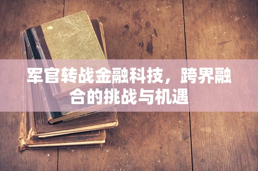军官转战金融科技，跨界融合的挑战与机遇