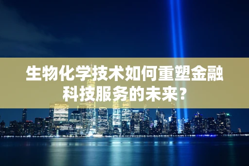 生物化学技术如何重塑金融科技服务的未来？