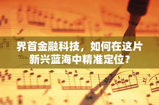 界首金融科技，如何在这片新兴蓝海中精准定位？