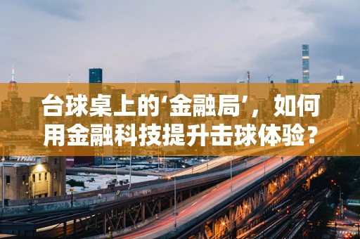 台球桌上的‘金融局’，如何用金融科技提升击球体验？