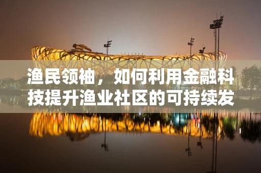 渔民领袖，如何利用金融科技提升渔业社区的可持续发展？