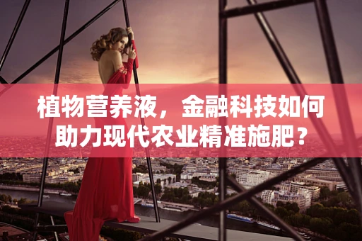 植物营养液，金融科技如何助力现代农业精准施肥？