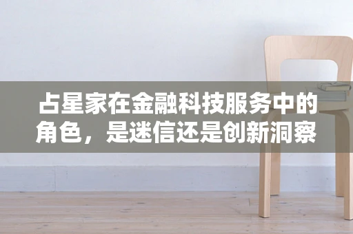 占星家在金融科技服务中的角色，是迷信还是创新洞察的源泉？
