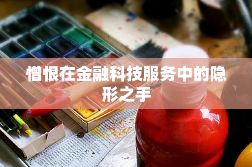 憎恨在金融科技服务中的隐形之手