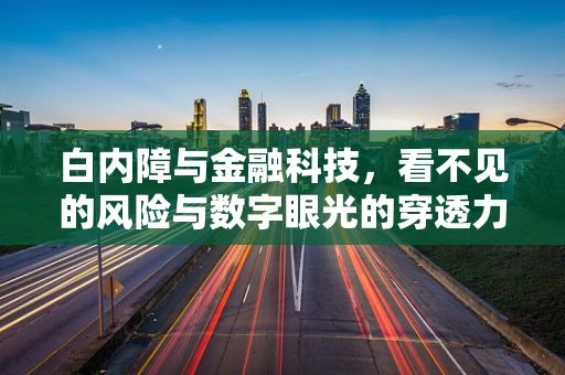 白内障与金融科技，看不见的风险与数字眼光的穿透力