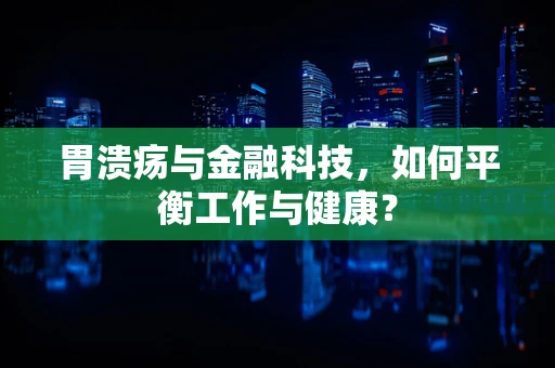 胃溃疡与金融科技，如何平衡工作与健康？