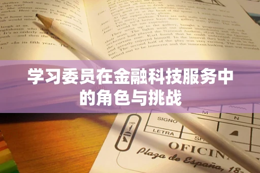 学习委员在金融科技服务中的角色与挑战