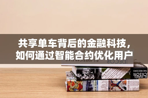 共享单车背后的金融科技，如何通过智能合约优化用户体验？