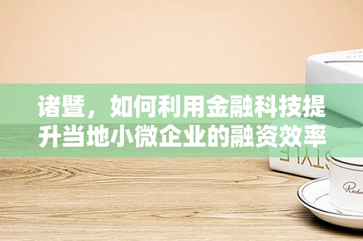 诸暨，如何利用金融科技提升当地小微企业的融资效率？