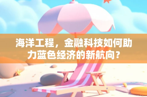 海洋工程，金融科技如何助力蓝色经济的新航向？