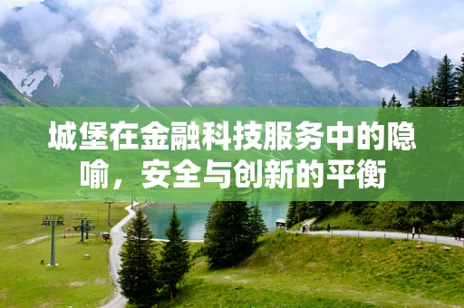 城堡在金融科技服务中的隐喻，安全与创新的平衡