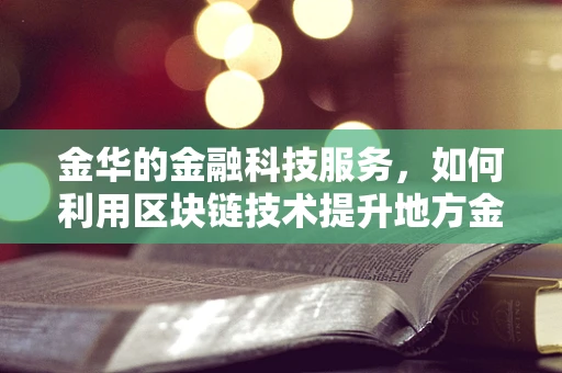 金华的金融科技服务，如何利用区块链技术提升地方金融生态？