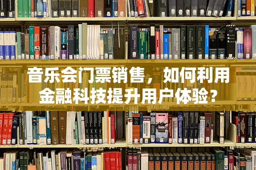 音乐会门票销售，如何利用金融科技提升用户体验？