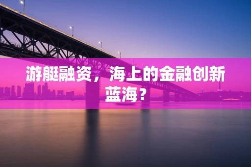 游艇融资，海上的金融创新蓝海？
