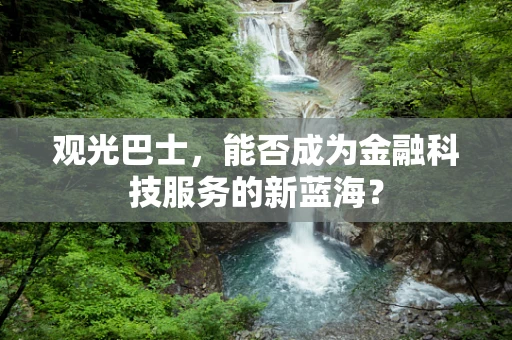 观光巴士，能否成为金融科技服务的新蓝海？