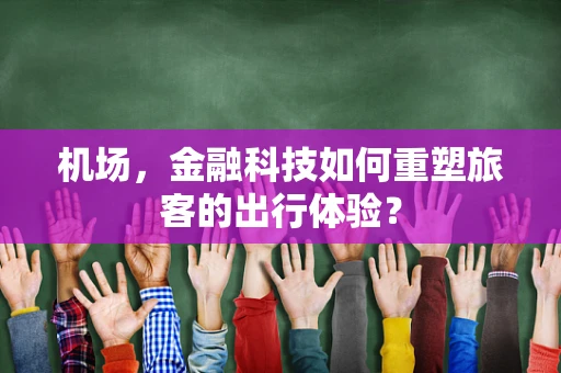 机场，金融科技如何重塑旅客的出行体验？