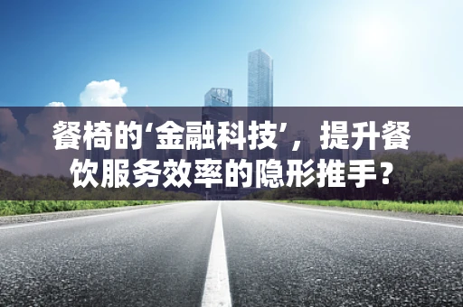 餐椅的‘金融科技’，提升餐饮服务效率的隐形推手？